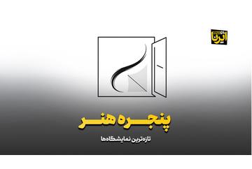 «پنجره هنر»؛ تازه‌ترین نمایشگاه‌ها